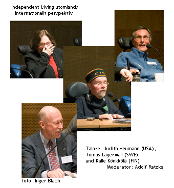 Independent Living utomlands - internationellt perspektiv. Talare: Thomas Lagertwall, Judy Heumann, Kalle Könkkölä. Moderator: Adolf Ratzka Independent Living utomlands - internationellt perspektiv. Talare: Thomas Lagertwall, Judy Heumann, Kalle Könkkölä. Moderator: Adolf Ratzka